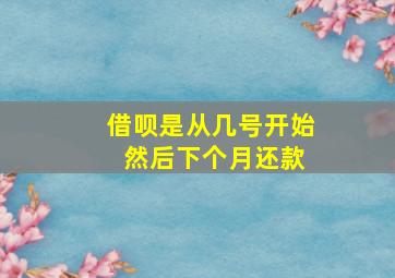 借呗是从几号开始 然后下个月还款